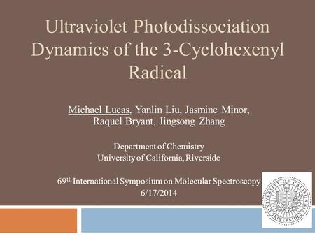 Ultraviolet Photodissociation Dynamics of the 3-Cyclohexenyl Radical Michael Lucas, Yanlin Liu, Jasmine Minor, Raquel Bryant, Jingsong Zhang Department.