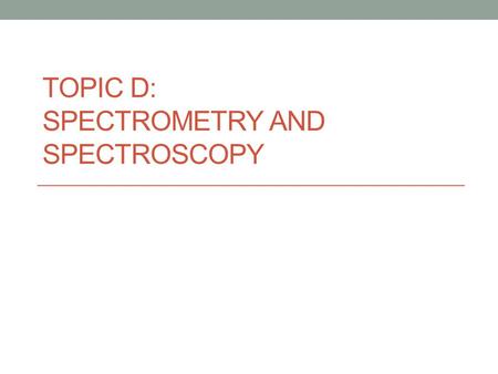 TOPIC D: SPECTROMETRY AND SPECTROSCOPY. Mass spectrometry is used to detect isotopes. mass spectrometer uses an ionizing beam of electrons to analyze.