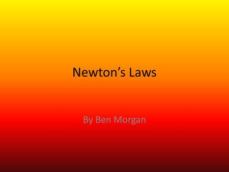 Newton’s Laws By Ben Morgan. James Newton Lived from January 4 th, 1963 to March 31 st, 1727 Became interested in physics, specifically Galilean physics.