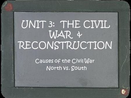 UNIT 3: THE CIVIL WAR & RECONSTRUCTION Causes of the Civil War North vs. South.