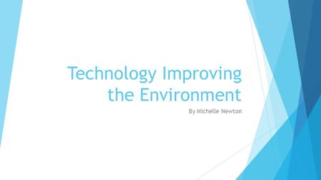 Technology Improving the Environment By Michelle Newton.