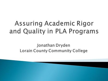 Jonathan Dryden Lorain County Community College. ◦ Concern that students who have earned PLA credit will lack sufficient academic preparation for upper.