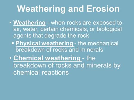 Weathering - when rocks are exposed to air, water, certain chemicals, or biological agents that degrade the rock  Physical weathering - the mechanical.