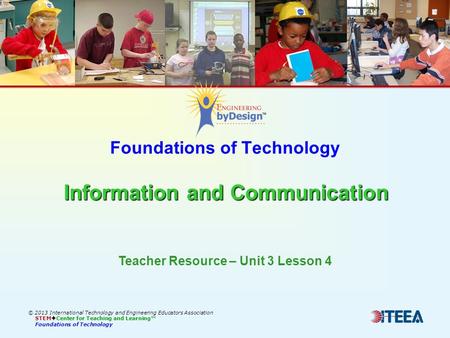Information and Communication Foundations of Technology Information and Communication © 2013 International Technology and Engineering Educators Association.