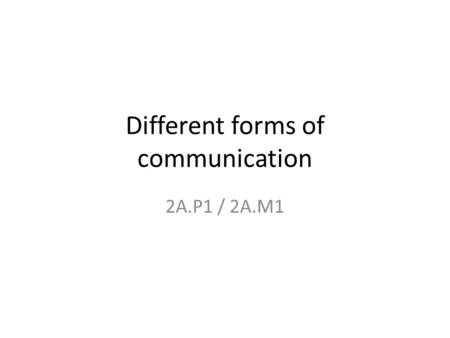 Different forms of communication 2A.P1 / 2A.M1. The Communication Cycle.