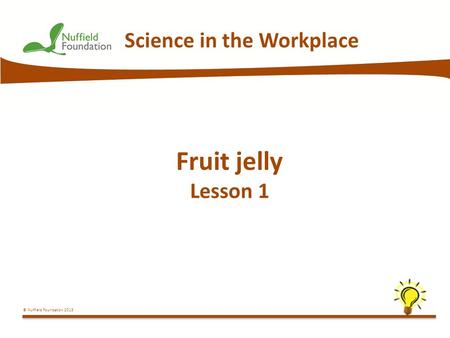 © Nuffield Foundation 2013 Science in the Workplace Fruit jelly Lesson 1.