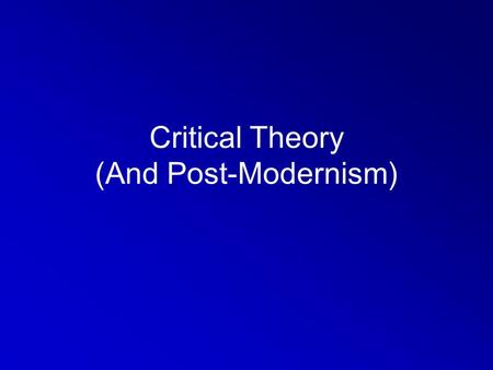 Critical Theory (And Post-Modernism). Positivist Review Neo-Realism and Neo-Liberalism – two sides of the same coin? Similar assumptions: –Potential for.
