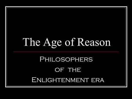 The Age of Reason Philosophers of the Enlightenment era.
