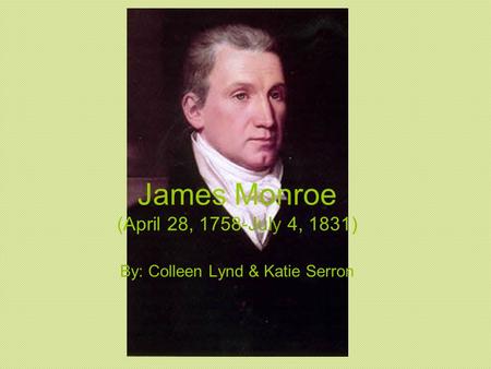 James Monroe (April 28, 1758-July 4, 1831) By: Colleen Lynd & Katie Serron.