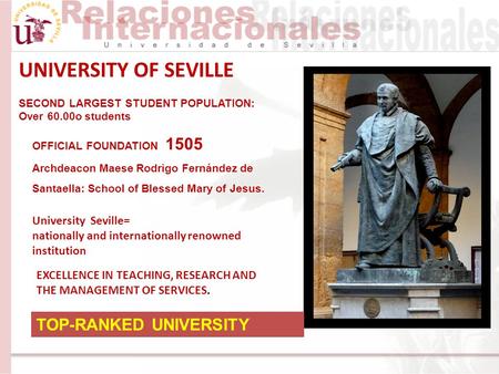 UNIVERSITY OF SEVILLE SECOND LARGEST STUDENT POPULATION: Over 60.00o students University Seville= nationally and internationally renowned institution EXCELLENCE.