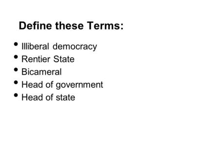 Define these Terms: Illiberal democracy Rentier State Bicameral Head of government Head of state.