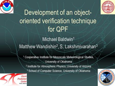Development of an object- oriented verification technique for QPF Michael Baldwin 1 Matthew Wandishin 2, S. Lakshmivarahan 3 1 Cooperative Institute for.