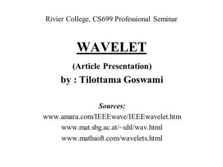 WAVELET (Article Presentation) by : Tilottama Goswami Sources: www.amara.com/IEEEwave/IEEEwavelet.htm www.mat.sbg.ac.at/~uhl/wav.html www.mathsoft.com/wavelets.html.