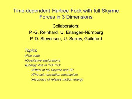 Time-dependent Hartree Fock with full Skyrme Forces in 3 Dimensions Collaborators: P.-G. Reinhard, U. Erlangen-Nürnberg P. D. Stevenson, U. Surrey, Guildford.