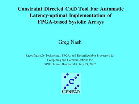 Constraint Directed CAD Tool For Automatic Latency-optimal Implementation of FPGA-based Systolic Arrays Greg Nash Reconfigurable Technology: FPGAs and.