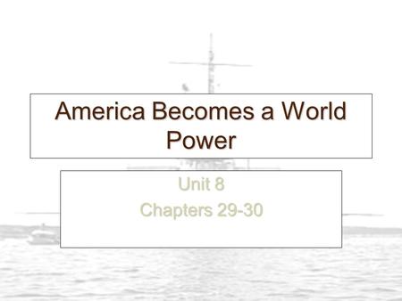 America Becomes a World Power Unit 8 Chapters 29-30.