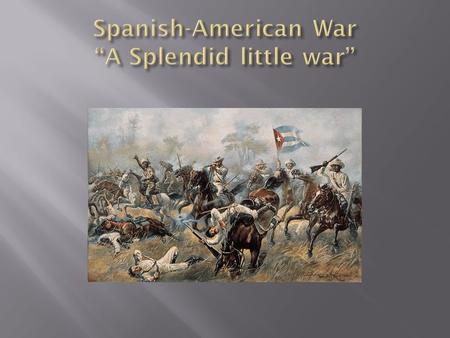 Spanish-American War “A Splendid little war”