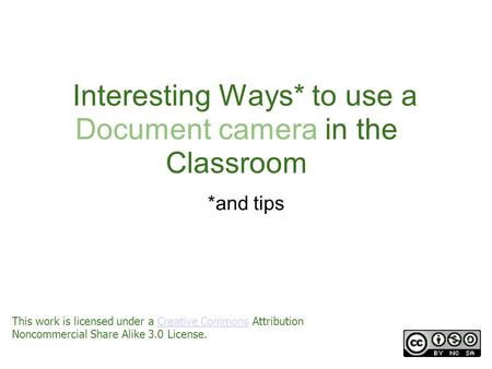 Interesting Ways* to use a Document camera in the Classroom *and tips This work is licensed under a Creative Commons Attribution Noncommercial Share Alike.