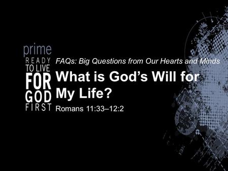 FAQs: Big Questions from Our Hearts and Minds What is God’s Will for My Life? Romans 11:33–12:2.