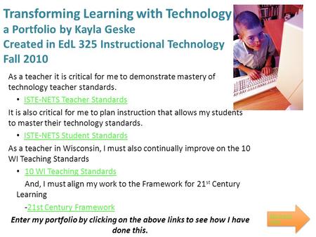 Transforming Learning with Technology a Portfolio by Kayla Geske Created in EdL 325 Instructional Technology Fall 2010 As a teacher it is critical for.