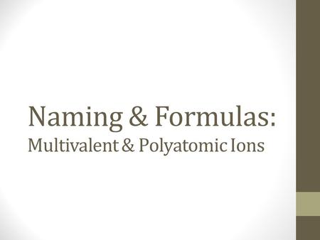 Naming & Formulas: Multivalent & Polyatomic Ions