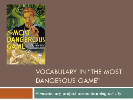 VOCABULARY IN “THE MOST DANGEROUS GAME” A vocabulary project-based learning activity.