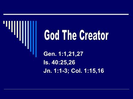 Gen. 1:1,21,27 Is. 40:25,26 Jn. 1:1-3; Col. 1:15,16.