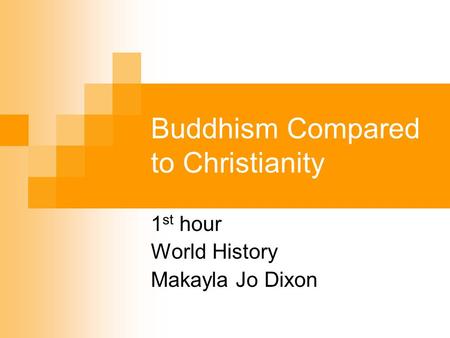Buddhism Compared to Christianity 1 st hour World History Makayla Jo Dixon.