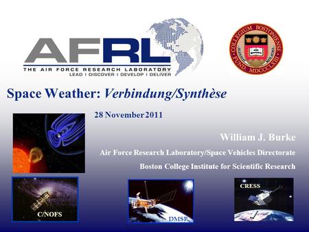 Space Weather: Verbindung/Synthèse 28 November 2011 William J. Burke Air Force Research Laboratory/Space Vehicles Directorate Boston College Institute.