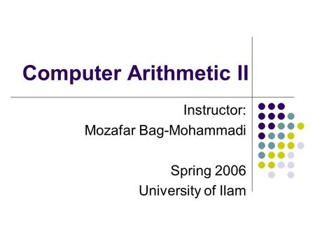 Computer Arithmetic II Instructor: Mozafar Bag-Mohammadi Spring 2006 University of Ilam.