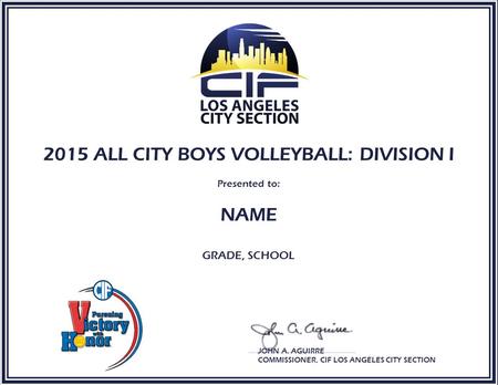 2015 ALL CITY BOYS VOLLEYBALL: DIVISION I Presented to: NAME GRADE, SCHOOL JOHN A. AGUIRRE COMMISSIONER, CIF LOS ANGELES CITY SECTION.