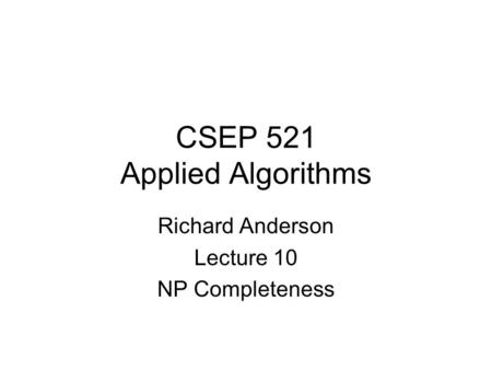CSEP 521 Applied Algorithms Richard Anderson Lecture 10 NP Completeness.