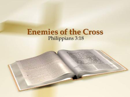 Philippians 3:18 Enemies of the Cross. Enemies of Jesus Christ Jesus had his enemies among the Jews The Apostles who preached Jesus had their enemies.