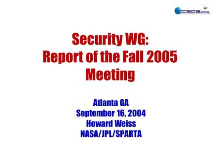 Security WG: Report of the Fall 2005 Meeting Atlanta GA September 16, 2004 Howard Weiss NASA/JPL/SPARTA.