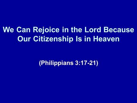 We Can Rejoice in the Lord Because Our Citizenship Is in Heaven (Philippians 3:17-21)