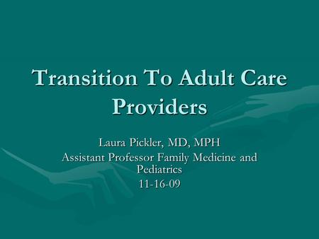 Transition To Adult Care Providers Laura Pickler, MD, MPH Assistant Professor Family Medicine and Pediatrics 11-16-09.