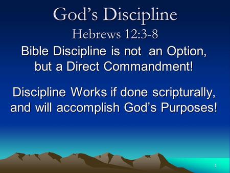 1 God’s Discipline Hebrews 12:3-8 Bible Discipline is not an Option, but a Direct Commandment! Discipline Works if done scripturally, and will accomplish.