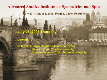 Advanced Studies Institute on Symmetries and Spin July 27 –August 3, 2005, Prague, Czech Republic July 28, 2005 Thursday Opening 09:00-09:30 Finger Miroslav.