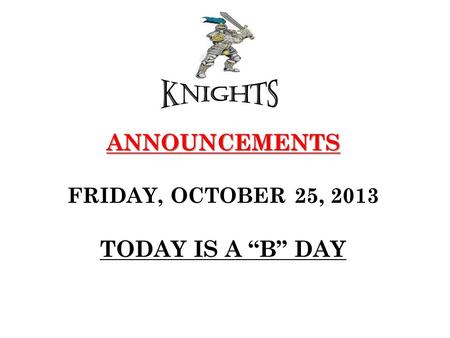 ANNOUNCEMENTS ANNOUNCEMENTS FRIDAY, OCTOBER 25, 2013 TODAY IS A “B” DAY.