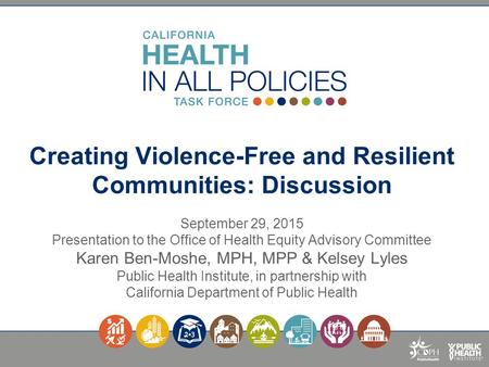 Creating Violence-Free and Resilient Communities: Discussion September 29, 2015 Presentation to the Office of Health Equity Advisory Committee Karen.