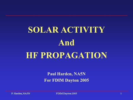 P. Harden, NA5NFDIM Dayton 20051 SOLAR ACTIVITY And HF PROPAGATION Paul Harden, NA5N For FDIM Dayton 2005.