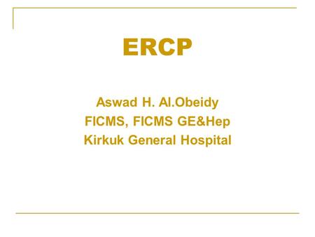 ERCP Aswad H. Al.Obeidy FICMS, FICMS GE&Hep Kirkuk General Hospital.