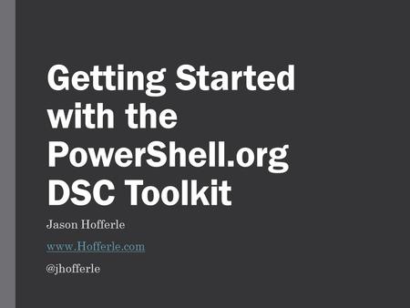 Getting Started with the PowerShell.org DSC Toolkit Jason Hofferle
