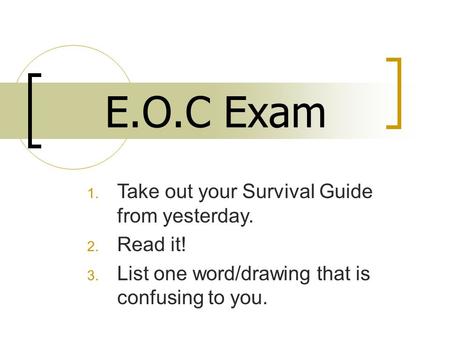 1. Take out your Survival Guide from yesterday. 2. Read it! 3. List one word/drawing that is confusing to you. E.O.C Exam.