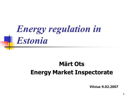 1 Märt Ots Energy Market Inspectorate Vilnius 9.02.2007 Energy regulation in Estonia.
