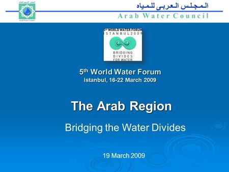 Arab Water Council الـمـجـلـس الـعـربـى للـمـياه A r a b W a t e r C o u n c i l 5 th World Water Forum Istanbul, 16-22 March 2009 The Arab Region The.