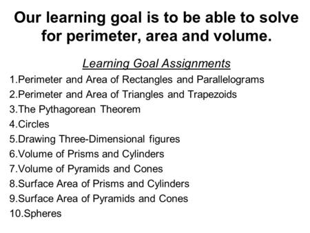 Our learning goal is to be able to solve for perimeter, area and volume. Learning Goal Assignments 1.Perimeter and Area of Rectangles and Parallelograms.