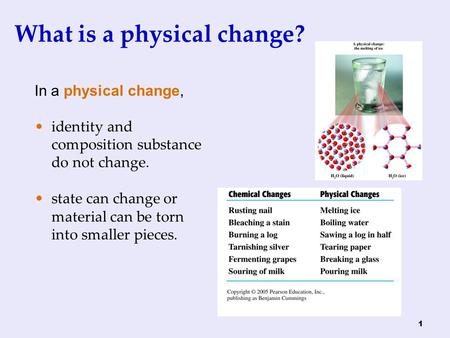1 What is a physical change? In a physical change, identity and composition substance do not change. state can change or material can be torn into smaller.