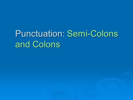 Punctuation: Semi-Colons and Colons. Semi-Colons: Their most important role  Link two independent clauses The evidence was convincing; nevertheless,