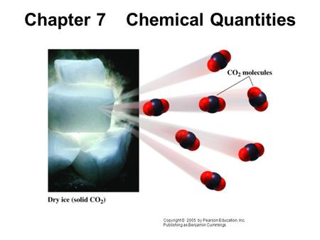 Chapter 7 Chemical Quantities Copyright © 2005 by Pearson Education, Inc. Publishing as Benjamin Cummings.